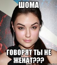 Шома Говорят ты не женат???