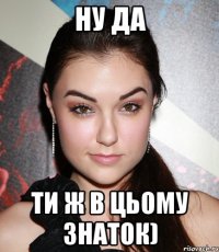 ну да ти ж в цьому знаток)