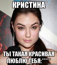 Кристина Ты такая красивая люблю тебя:*****