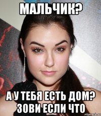 Мальчик? а у тебя есть дом? Зови если что