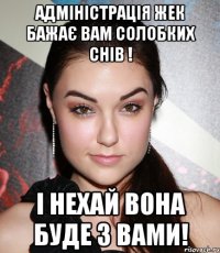 Адміністрація ЖЕК бажає вам солобких снів ! і нехай вона буде з вами!