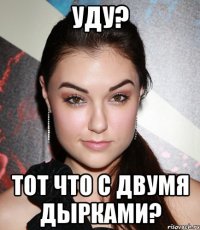 УДУ? ТОТ ЧТО С ДВУМЯ ДЫРКАМИ?