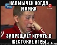 Калмычек когда мамка запрещает играть в жестокие игры