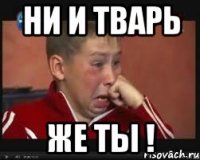 Ни и тварь Же ты !