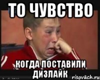 То чувство Когда поставили дизлайк