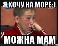 Я хочу на Море:) Можна Мам