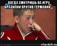 когда смотришь на игру Бразилии против Германии.... 