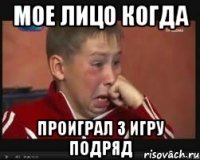 Мое лицо когда Проиграл 3 игру подряд