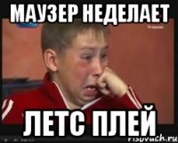 Маузер неделает Летс плей