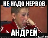 не надо нервов Андрей