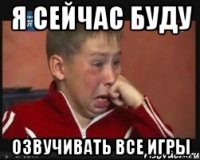 Я сейчас буду озвучивать все игры