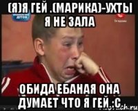 (я)я гей .(марика)-ухты я не зала обида ебаная она думает что я гей :с