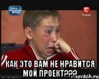  как это вам не нравится мой проект???