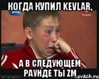 когда купил kevlar, а в следующем раунде ты zm