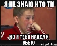 Я не знаю кто ти Но я тебя найду и убью