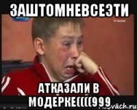 ЗАШТОМНЕВСЕЭТИ АТКАЗАЛИ В МОДЕРКЕ((((999