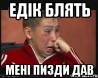 Едік блять мені пизди дав