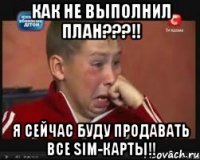 Как не выполнил план???!! Я сейчас буду продавать все SIM-карты!!