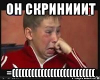 ОН СКРИНИИИТ =((((((((((((((((((((((((((