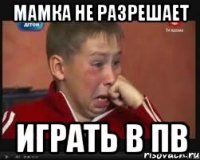 Мамка не разрешает Играть в пв