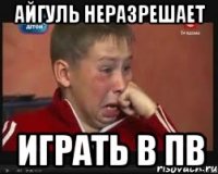 Айгуль неразрешает Играть в пв