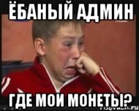 ёбаный админ где мои монеты?