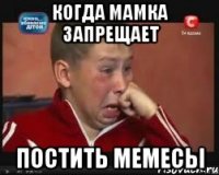 Когда мамка запрещает постить мемесы