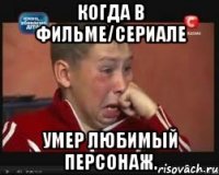 Когда в фильме/сериале умер любимый персонаж.