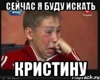 сейчас я буду искать кристину