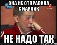 Она не отправила смайлик Не надо так