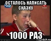 осталось написать сказку 1000 раз