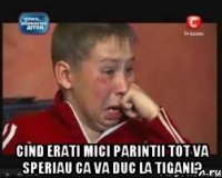  cind erati mici parintii tot va speriau ca va duc la tigani?