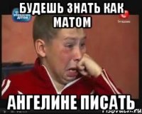 Будешь знать как матом Ангелине писать