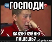 Господи какую хуйню пишешь?