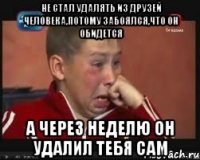 Не стал удалять из друзей человека,потому забоялся,что он обидется А через неделю он удалил тебя сам