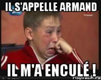 Il s'appelle Armand il m'a enculé !