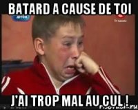 Batard a cause de toi J'ai trop mal au cul !