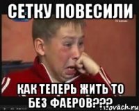 СЕТКУ ПОВЕСИЛИ КАК ТЕПЕРЬ ЖИТЬ ТО БЕЗ ФАЕРОВ???