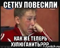 СЕТКУ ПОВЕСИЛИ КАК ЖЕ ТЕПЕРЬ ХУЛЮГАНИТЬ???