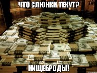 что слюнки текут? Нищеброды!