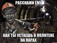 Расскажи ему как ты устаешь в политене на парах