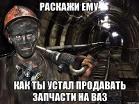 Раскажи ему, как ты устал продавать запчасти на ВАЗ