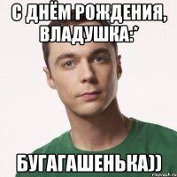 С Днём Рождения, Владушка:* Бугагашенька))