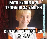 Батя купив б/у телефон за 250грн сказав пацанам ,що фірма