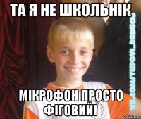 Та я не школьнік мікрофон просто фіговий!