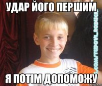 Удар його першим я потім допоможу