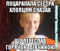 ПОЦАРАПАЛА СЕСТРА ХЛОПЦЯМ СКАЗАВ ЩО ПЕРЕСПАВ ГОРЯЧОЮ ДІВЧИНОЮ