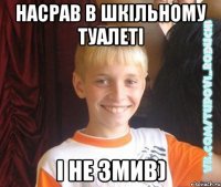 Насрав в шкільному туалеті І не змив)