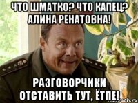 Что шматко? Что капец? Алина Ренатовна! Разговорчики отставить тут, Ётпе!