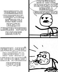 Уважаемые телезрители, сейчас вы увидите мюзикл "Вечера на хуторе" Кузнец, давай на черта и в Питер к самой царице! Мы с чертом отправили к ней Оксану, а Солоху сожгли!  